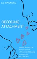 Decoding Attachment: Understanding the Psychology of Attachment to Build Rock-Solid Relationship