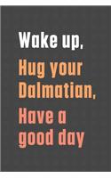 Wake up, Hug your Dalmatian, Have a good day: For Dalmatian Dog Fans