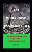 Money Crisis. Booms and Busts.: Forces that Change Lives. The Truth in 25 Minutes or Less.