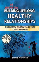 15 Keys to Building Lifelong Healthy Relationships: Nurturing Connections That Last A Lifetime