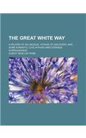 The Great White Way; A Record of an Unusual Voyage of Discovery, and Some Romantic Love Affairs Amid Strange Surroundings