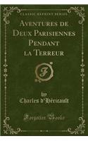 Aventures de Deux Parisiennes Pendant La Terreur (Classic Reprint)