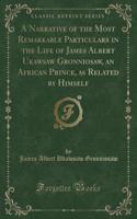 A Narrative of the Most Remarkable Particulars in the Life of James Albert Ukawsaw Gronniosaw, an African Prince, as Related by Himself (Classic Reprint)