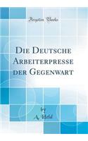 Die Deutsche Arbeiterpresse Der Gegenwart (Classic Reprint)