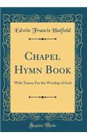 Chapel Hymn Book: With Tunes; For the Worship of God (Classic Reprint): With Tunes; For the Worship of God (Classic Reprint)