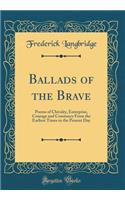 Ballads of the Brave: Poems of Chivalry, Enterprise, Courage and Constancy from the Earliest Times to the Present Day (Classic Reprint): Poems of Chivalry, Enterprise, Courage and Constancy from the Earliest Times to the Present Day (Classic Reprint)