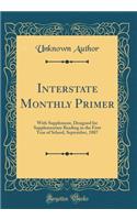 Interstate Monthly Primer: With Supplement, Designed for Supplementary Reading in the First Year of School, September, 1887 (Classic Reprint)
