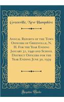 Annual Reports of the Town Ofﬁcers of Greenville, N. H. for the Year Ending January 31, 1940 and School District Officers for the Year Ending June 30, 1939 (Classic Reprint)