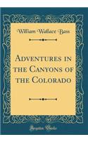 Adventures in the Canyons of the Colorado (Classic Reprint)
