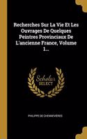 Recherches Sur La Vie Et Les Ouvrages De Quelques Peintres Provinciaux De L'ancienne France, Volume 1...