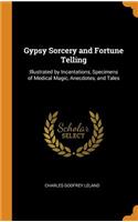 Gypsy Sorcery and Fortune Telling: Illustrated by Incantations, Specimens of Medical Magic, Anecdotes, and Tales