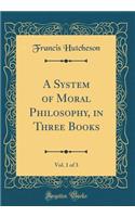 A System of Moral Philosophy, in Three Books, Vol. 1 of 3 (Classic Reprint)