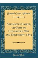 Atkinson's Casket, or Gems of Literature, Wit and Sentiment, 1833 (Classic Reprint)