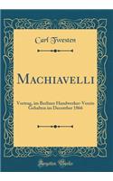 Machiavelli: Vortrag, Im Berliner Handwerker-Verein Gehalten Im December 1866 (Classic Reprint)