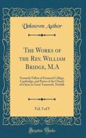 The Works of the Rev. William Bridge, M.A, Vol. 5 of 5: Formerly Fellow of Emanuel College, Cambridge, and Pastor of the Church of Christ in Great Yarmouth, Norfolk (Classic Reprint): Formerly Fellow of Emanuel College, Cambridge, and Pastor of the Church of Christ in Great Yarmouth, Norfolk (Classic Reprint)