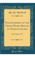 Oceanography of the Grand Banks Region of Newfoundland: April-August 1971 (Classic Reprint)