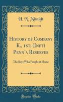 History of Company K., 1st; (Inft) Penna Reserves: The Boys Who Fought at Home (Classic Reprint)