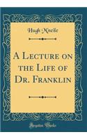 A Lecture on the Life of Dr. Franklin (Classic Reprint)