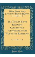 The Twenty-Fifth Regiment Connecticut Volunteers in the War of the Rebellion (Classic Reprint)