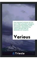 The Fortifications of To-day: Fire Against Models of Coast Batteries and Parados. Horizontal and Curved Fire in Defense of Coasts