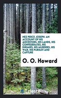 Nez Perce Joseph: An Account of His Ancestors, His Lands, His Confederates, His Enemies, His Murders, His War, His Pursuit and Capture;