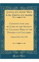 Constitution and By-Laws of the Society of Colonial Wars in the District of Columbia: Adopted May 13th, 1902 (Classic Reprint)