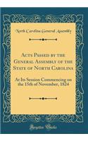 Acts Passed by the General Assembly of the State of North Carolina: At Its Session Commencing on the 15th of November, 1824 (Classic Reprint): At Its Session Commencing on the 15th of November, 1824 (Classic Reprint)