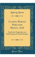 Ludwig BÃ¶rnes Berliner Briefe, 1828: Nach Den Originalen Mit Einleitung Und Anmerkungen (Classic Reprint): Nach Den Originalen Mit Einleitung Und Anmerkungen (Classic Reprint)