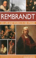 Rembrandt: A Study of the Artist, His Life and Context, with 500 Images, and a Gallery Showing 300 of His Most Iconic Paintings