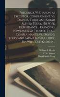 Frederick W. Sharon, as Executor, Complainant, Vs. David S. Terry and Sarah Althea Terry, His Wife, Defendants ... Francis G. Newlands, as Trustee, Et Al., Complainants, Vs. David S. Terry and Sarah Althea Terry, His Wife, Defendants ..