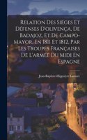 Relation Des Siéges Et Défenses D'olivença, De Badajoz, Et De Campo-Mayor, En 1811 Et 1812, Par Les Troupes Françaises De L'armée Du Midi En Espagne