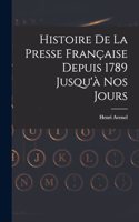 Histoire De La Presse Française Depuis 1789 Jusqu'à Nos Jours