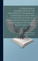 Theological Examination Of The Doctrine Of Columbanus, Contained In His Third Letter, On The Spiritual Jurisdiction Of Bishops And The Difference Between A Bishop And A Priest