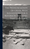 Pronunciation Of Greek, With Suggestions For A Reform In Teaching That Language