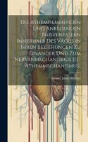 Athemhemmenden Und Anregenden Nervenfasern Innerhalb Des Vagus in Ihren Beziehungen Zu Einander Und Zum Nervenmechanismus [I.E. Athemmechanismus]