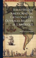 Bibliothèque Américaine ou Catalogue dés Ouvrages Relatifs a L'Amérique