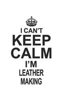 I Can't Keep Calm I'm Leather Making