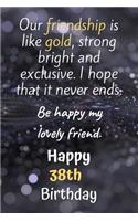 Our Friendship is Like Gold Bright and Exclusive Happy 38th Birthday: Cute 38th Birthday Card Quote Journal / Notebook / Diary / Greetings / Appreciation Gift (6 x 9 - 110 Blank Lined Pages)