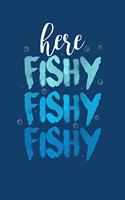 Fishing Log Book: Here Fishy Fishy Fishy Travel Size Angler Notebook for Fishermen