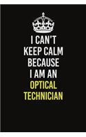 I Can't Keep Calm Because I Am An Optical Technician