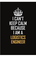 I Can't Keep Calm Because I Am A Logistics Engineer