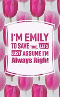 I'm Emily to Save Time, Let's Just Assume I'm Always Right: First Name Funny Sayings Personalized Customized Names Women Girl Mother's Day Gift Notebook Journal
