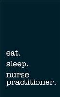 eat. sleep. nurse practitioner. - Lined Notebook