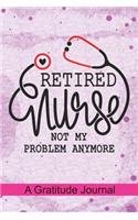 Retired Nurse not my problem anymore - A Gratitude Journal: Beautiful Gratitude Journal for All Retired Nurse, Registered Nurse Retirement gift, Retired Grandpa / Dad and Retired Grandma / Mom Gift
