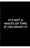 It's Not A Waste Of Time If You Enjoy It