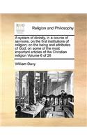 A System of Divinity, in a Course of Sermons, on the First Institutions of Religion; On the Being and Attributes of God; On Some of the Most Important Articles of the Christian Religion Volume 6 of 26