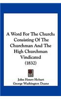 Word For The Church: Consisting Of The Churchman And The High Churchman Vindicated (1832)