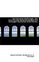 Germanische Mythologie, Mit Einer Kurzen Abhandlung Uber Die Sonstigen Deutschen Alterth Mer