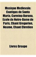 Musique Medievale: Cantigas de Santa Maria, Carmina Burana, Ecole de Notre-Dame de Paris, Chant Gregorien, Neume, Chant Chretien: (French)