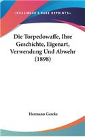 Die Torpedowaffe, Ihre Geschichte, Eigenart, Verwendung Und Abwehr (1898)